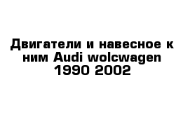 Двигатели и навесное к ним Audi wolcwagen 1990-2002